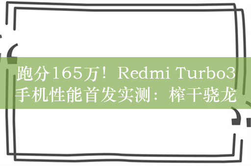 跑分165万！Redmi Turbo3手机性能首发实测：榨干骁龙8s Gen3