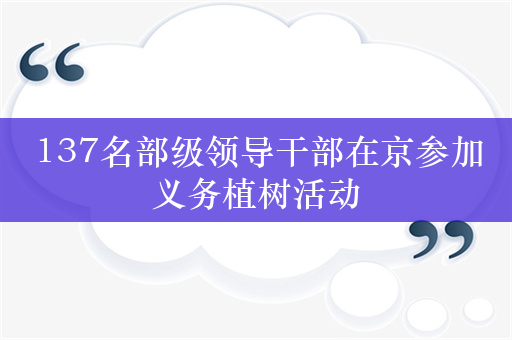 137名部级领导干部在京参加义务植树活动