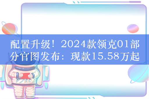 配置升级！2024款领克01部分官图发布：现款15.58万起