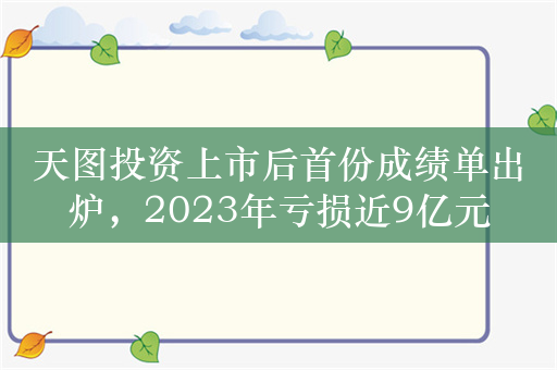 天图投资上市后首份成绩单出炉，2023年亏损近9亿元