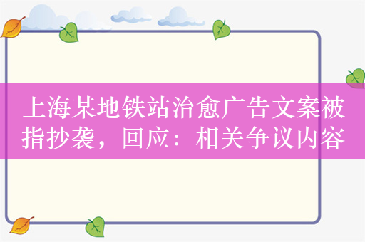 上海某地铁站治愈广告文案被指抄袭，回应：相关争议内容已下架