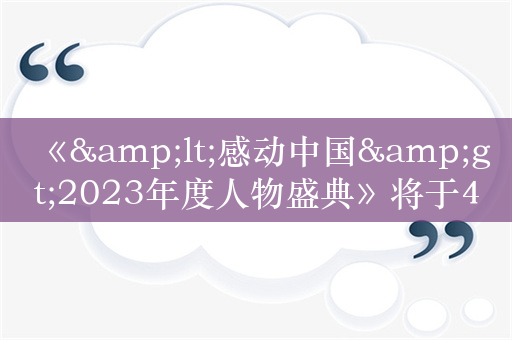 《&lt;感动中国&gt;2023年度人物盛典》将于4月8日晚播出