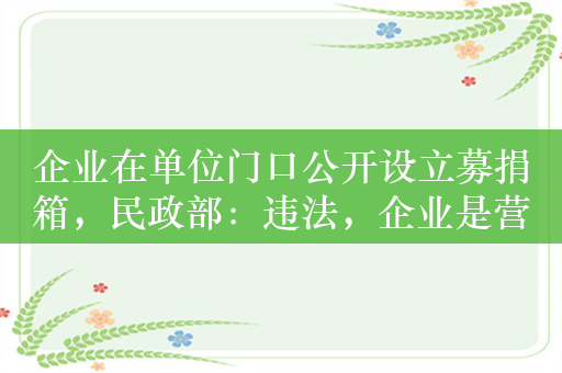 企业在单位门口公开设立募捐箱，民政部：违法，企业是营利法人