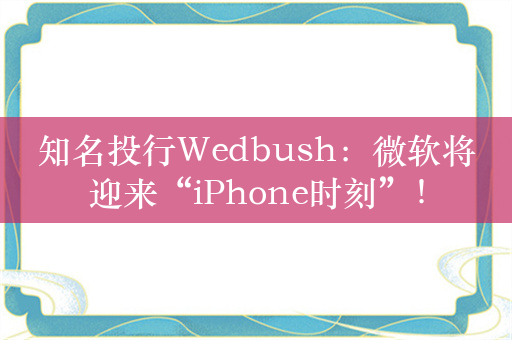 知名投行Wedbush：微软将迎来“iPhone时刻”！