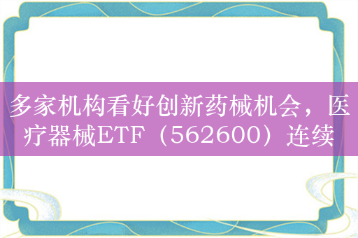 多家机构看好创新药械机会，医疗器械ETF（562600）连续4日调整