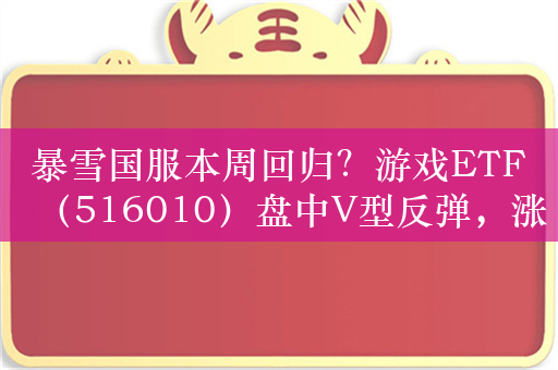 暴雪国服本周回归？游戏ETF（516010）盘中V型反弹，涨0.5%