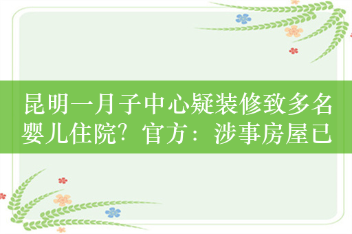 昆明一月子中心疑装修致多名婴儿住院？官方：涉事房屋已封闭