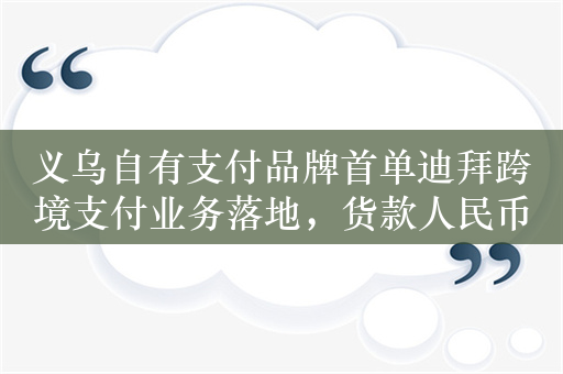 义乌自有支付品牌首单迪拜跨境支付业务落地，货款人民币秒结