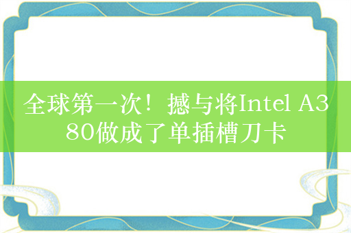 全球第一次！撼与将Intel A380做成了单插槽刀卡