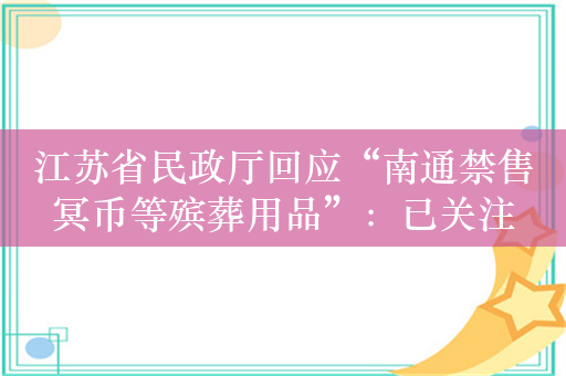 江苏省民政厅回应“南通禁售冥币等殡葬用品”：已关注