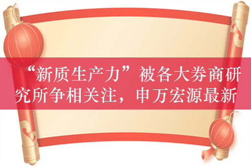 “新质生产力”被各大券商研究所争相关注，申万宏源最新策略会聚焦多个未来产业发展拐点