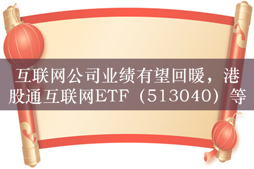 互联网公司业绩有望回暖，港股通互联网ETF（513040）等产品聚焦互联网龙头