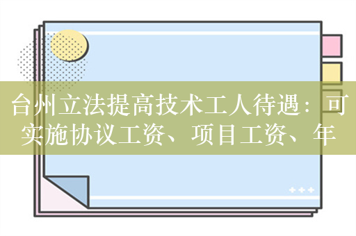 台州立法提高技术工人待遇：可实施协议工资、项目工资、年薪