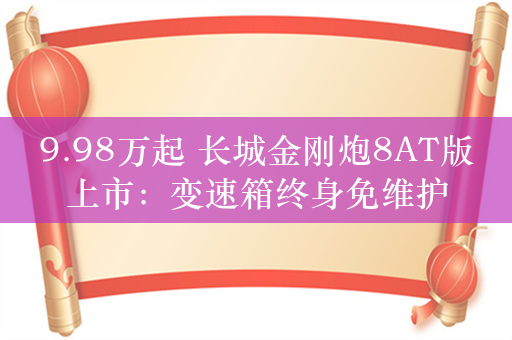 9.98万起 长城金刚炮8AT版上市：变速箱终身免维护