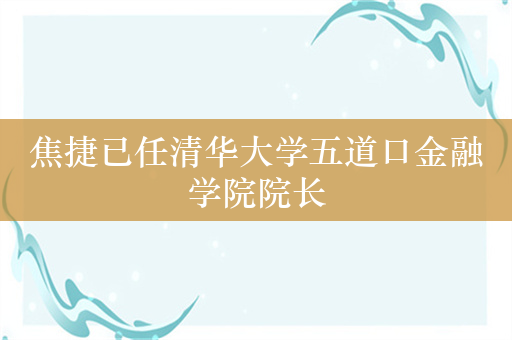 焦捷已任清华大学五道口金融学院院长