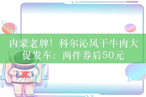 内蒙老牌！科尔沁风干牛肉大促发车：两件券后50元