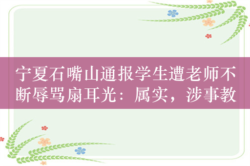 宁夏石嘴山通报学生遭老师不断辱骂扇耳光：属实，涉事教师被开除