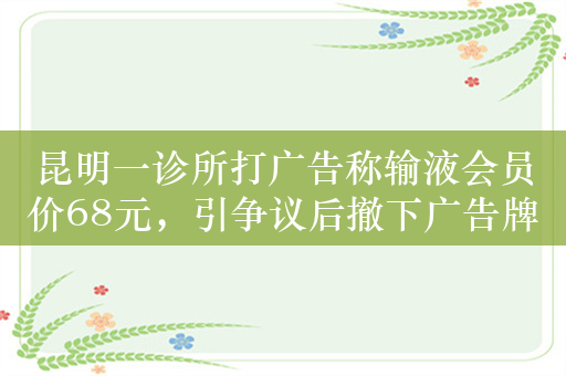 昆明一诊所打广告称输液会员价68元，引争议后撤下广告牌