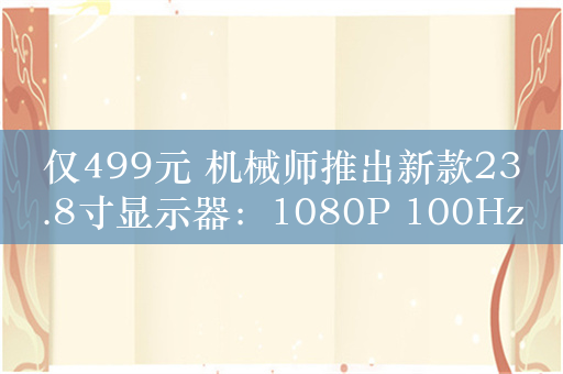 仅499元 机械师推出新款23.8寸显示器：1080P 100Hz屏