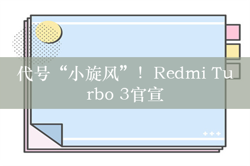 代号“小旋风”！Redmi Turbo 3官宣