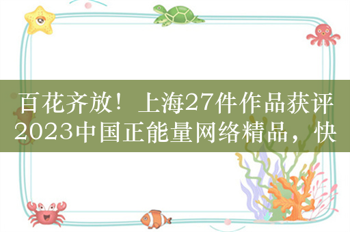 百花齐放！上海27件作品获评2023中国正能量网络精品，快来围观吧