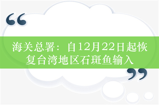 海关总署：自12月22日起恢复台湾地区石斑鱼输入