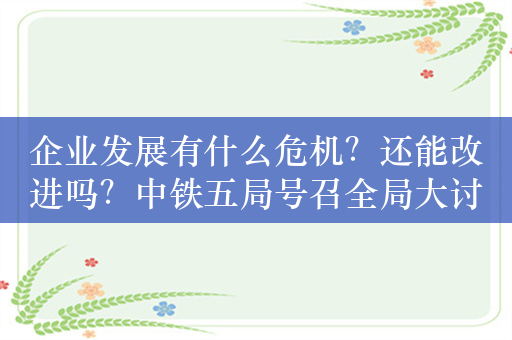 企业发展有什么危机？还能改进吗？中铁五局号召全局大讨论