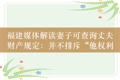 福建媒体解读妻子可查询丈夫财产规定：并不排斥“他权利”