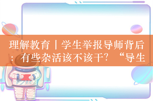 理解教育丨学生举报导师背后：有些杂活该不该干？“导生关系”为何异化？