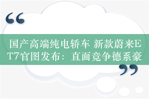 国产高端纯电轿车 新款蔚来ET7官图发布：直面竞争德系豪华56E