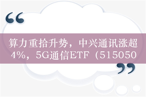 算力重拾升势，中兴通讯涨超4%，5G通信ETF（515050）近10日吸金3807万元