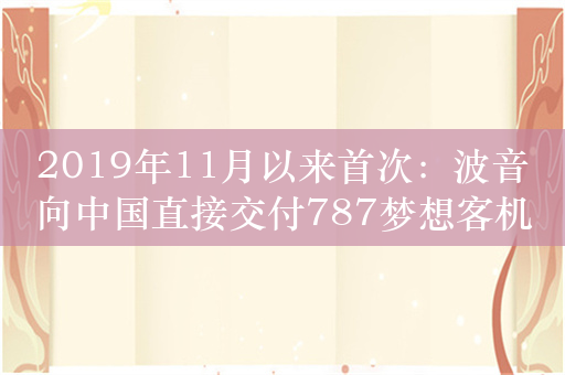 2019年11月以来首次：波音向中国直接交付787梦想客机