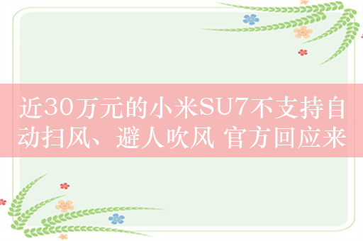 近30万元的小米SU7不支持自动扫风、避人吹风 官方回应来了