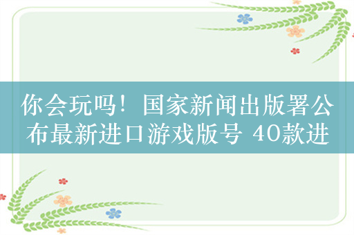 你会玩吗！国家新闻出版署公布最新进口游戏版号 40款进口游戏获批