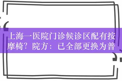 上海一医院门诊候诊区配有按摩椅？院方：已全部更换为普通座椅