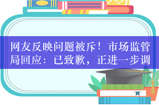 网友反映问题被斥！市场监管局回应：已致歉，正进一步调查