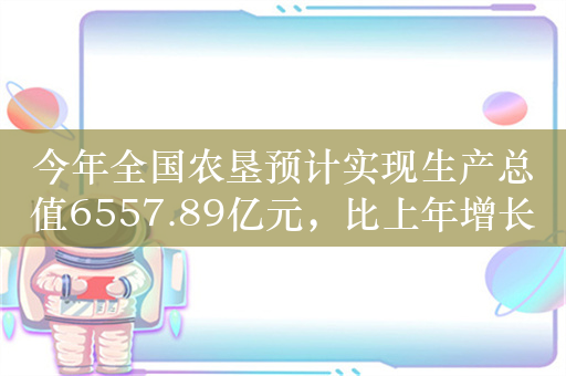 今年全国农垦预计实现生产总值6557.89亿元，比上年增长8.3%