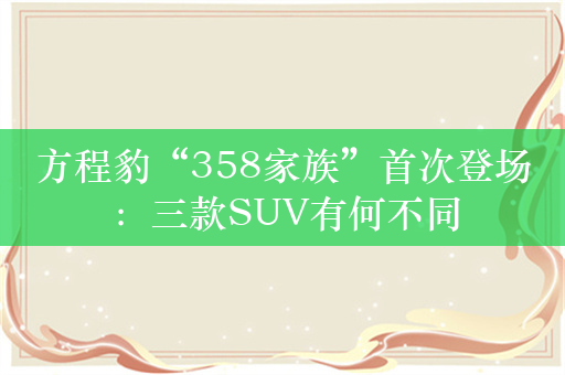 方程豹“358家族”首次登场：三款SUV有何不同