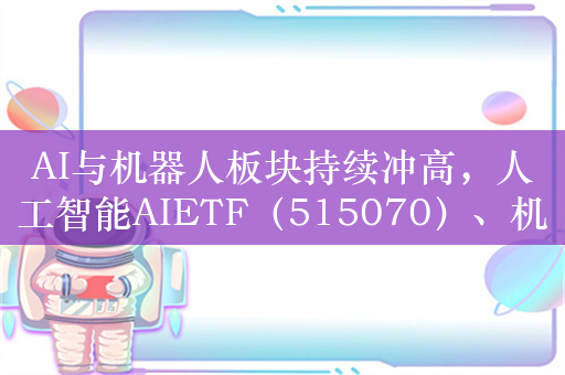 AI与机器人板块持续冲高，人工智能AIETF（515070）、机器人ETF（562500）涨幅超3%