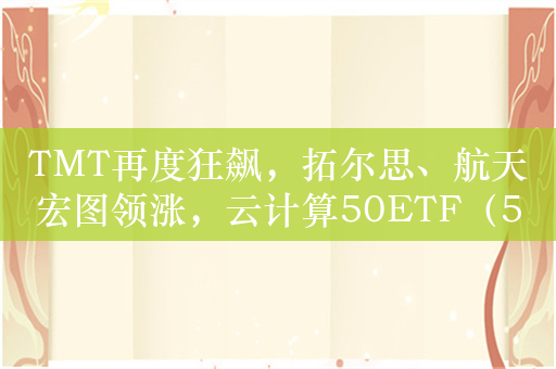 TMT再度狂飙，拓尔思、航天宏图领涨，云计算50ETF（516630）一度涨近4%