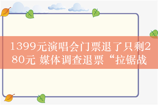 1399元演唱会门票退了只剩280元 媒体调查退票“拉锯战”