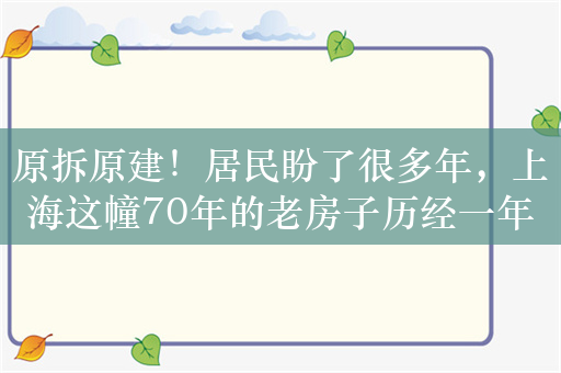 原拆原建！居民盼了很多年，上海这幢70年的老房子历经一年大变样