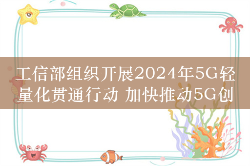 工信部组织开展2024年5G轻量化贯通行动 加快推动5G创新发展