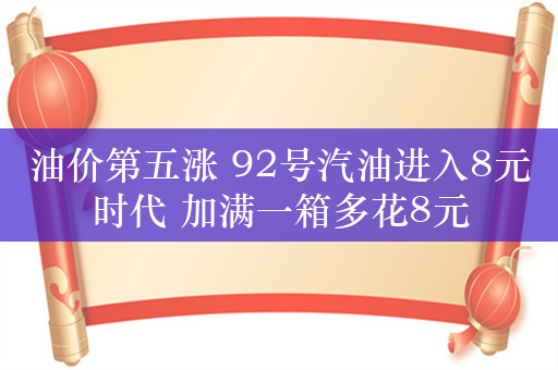 油价第五涨 92号汽油进入8元时代 加满一箱多花8元