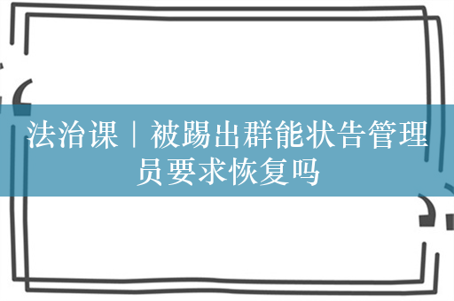 法治课｜被踢出群能状告管理员要求恢复吗