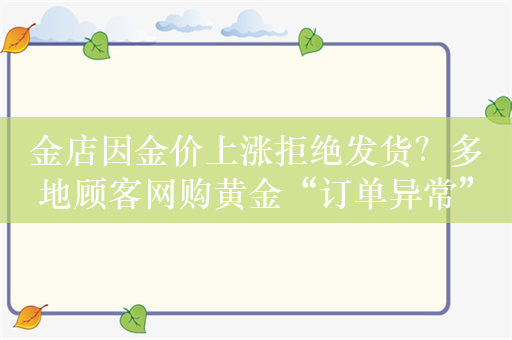 金店因金价上涨拒绝发货？多地顾客网购黄金“订单异常”