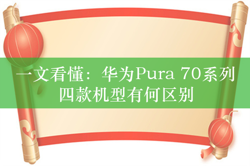 一文看懂：华为Pura 70系列四款机型有何区别