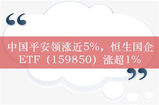 中国平安领涨近5%，恒生国企ETF（159850）涨超1%