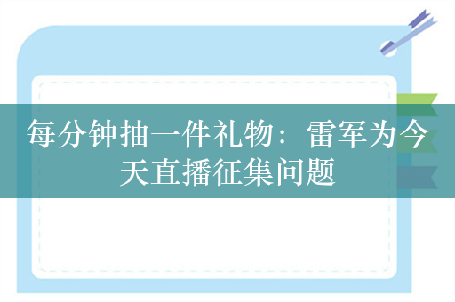 每分钟抽一件礼物：雷军为今天直播征集问题