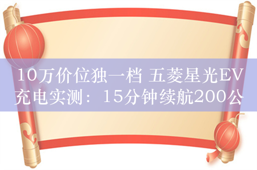 10万价位独一档 五菱星光EV充电实测：15分钟续航200公里